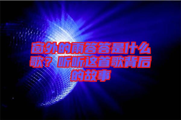 窗外的雨答答是什么歌？聽(tīng)聽(tīng)這首歌背后的故事