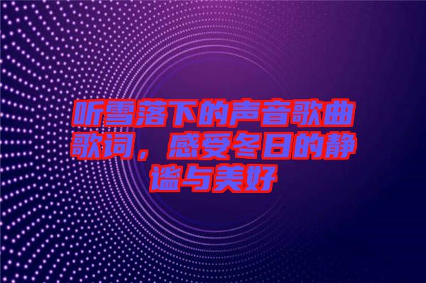 聽雪落下的聲音歌曲歌詞，感受冬日的靜謐與美好