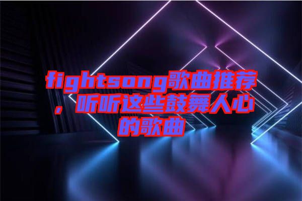 fightsong歌曲推薦，聽(tīng)聽(tīng)這些鼓舞人心的歌曲