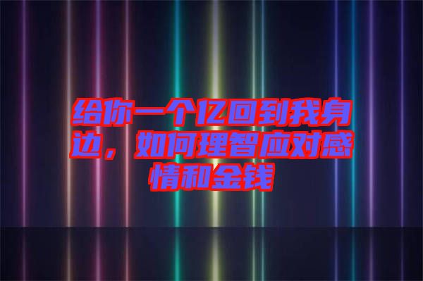 給你一個億回到我身邊，如何理智應對感情和金錢