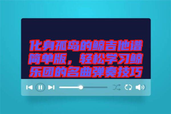 化身孤島的鯨吉他譜簡單版，輕松學(xué)習(xí)鯨樂團的名曲彈奏技巧