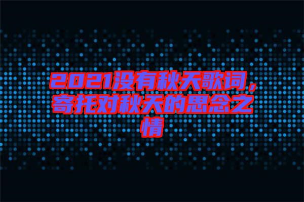 2021沒(méi)有秋天歌詞，寄托對(duì)秋天的思念之情