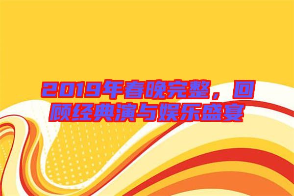 2019年春晚完整，回顧經典演與娛樂盛宴