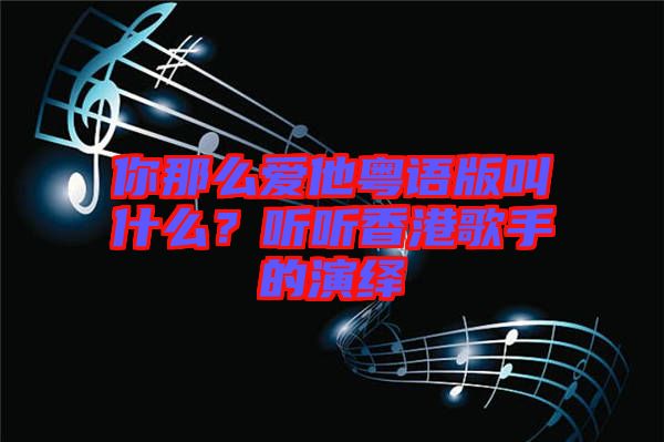 你那么愛他粵語版叫什么？聽聽香港歌手的演繹