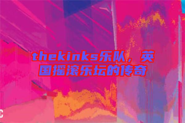 thekinks樂隊(duì)，英國搖滾樂壇的傳奇