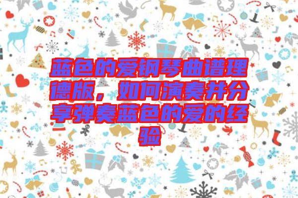 藍(lán)色的愛(ài)鋼琴曲譜理德版，如何演奏并分享彈奏藍(lán)色的愛(ài)的經(jīng)驗(yàn)