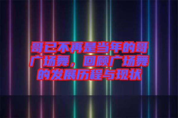 哥已不再是當(dāng)年的哥廣場舞，回顧廣場舞的發(fā)展歷程與現(xiàn)狀