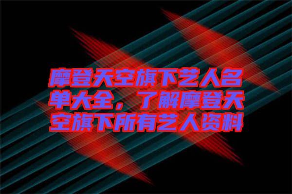 摩登天空旗下藝人名單大全，了解摩登天空旗下所有藝人資料