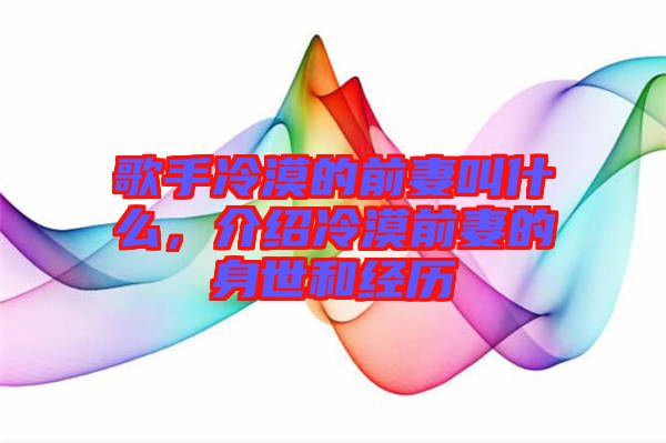 歌手冷漠的前妻叫什么，介紹冷漠前妻的身世和經(jīng)歷