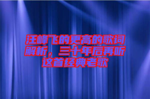 汪峰飛的更高的歌詞解析，三十年后再聽(tīng)這首經(jīng)典老歌