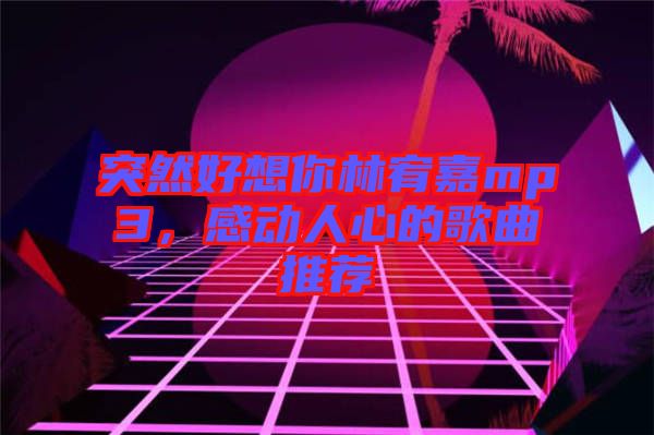 突然好想你林宥嘉mp3，感動人心的歌曲推薦