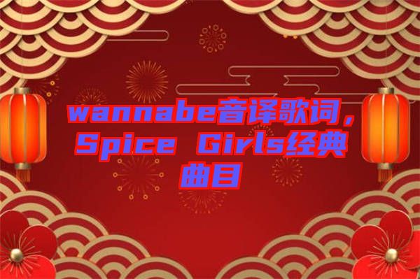 wannabe音譯歌詞，Spice Girls經(jīng)典曲目