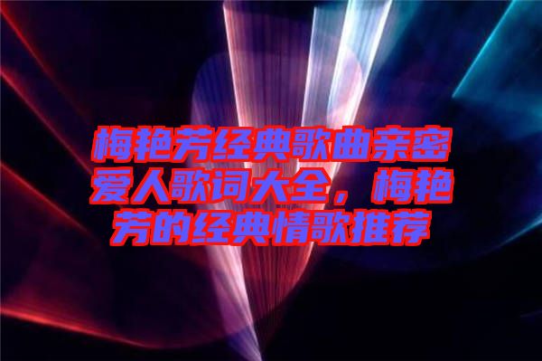 梅艷芳經(jīng)典歌曲親密愛人歌詞大全，梅艷芳的經(jīng)典情歌推薦