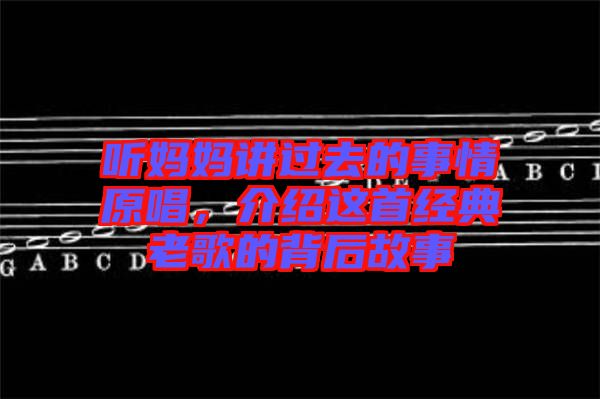 聽媽媽講過(guò)去的事情原唱，介紹這首經(jīng)典老歌的背后故事