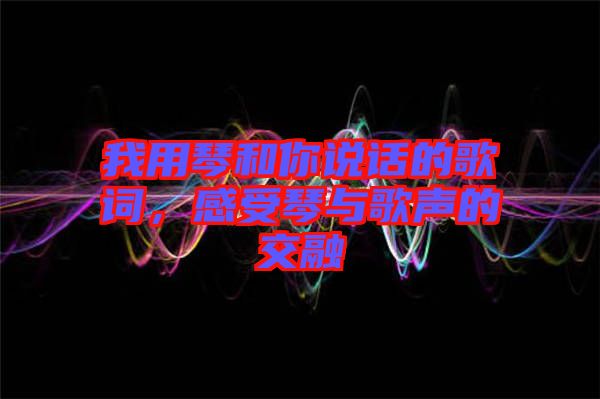 我用琴和你說話的歌詞，感受琴與歌聲的交融