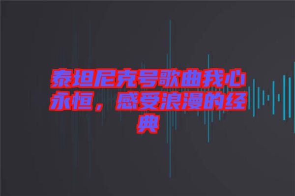 泰坦尼克號歌曲我心永恒，感受浪漫的經(jīng)典