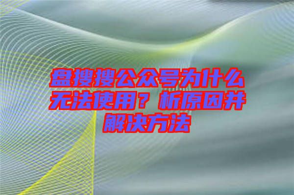 盤搜搜公眾號(hào)為什么無法使用？析原因并解決方法