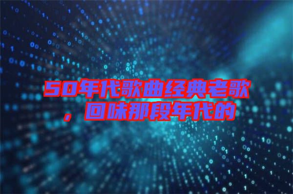 50年代歌曲經(jīng)典老歌，回味那段年代的