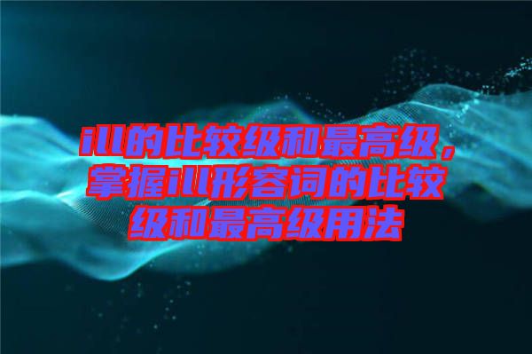 ill的比較級和最高級，掌握ill形容詞的比較級和最高級用法