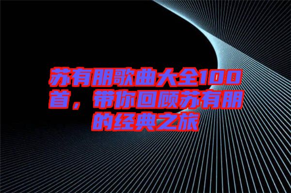 蘇有朋歌曲大全100首，帶你回顧蘇有朋的經(jīng)典之旅