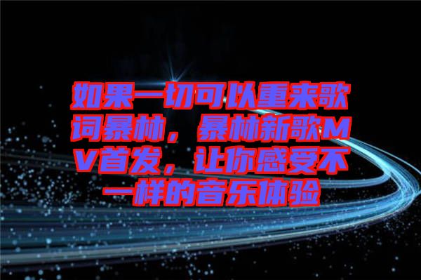 如果一切可以重來(lái)歌詞暴林，暴林新歌MV首發(fā)，讓你感受不一樣的音樂(lè)體驗(yàn)