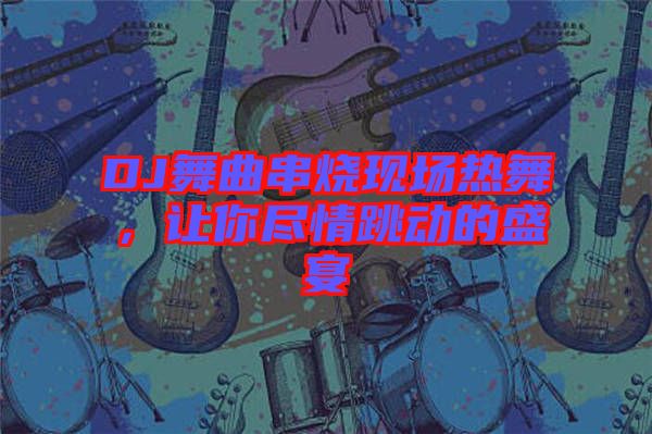 DJ舞曲串燒現(xiàn)場熱舞，讓你盡情跳動(dòng)的盛宴