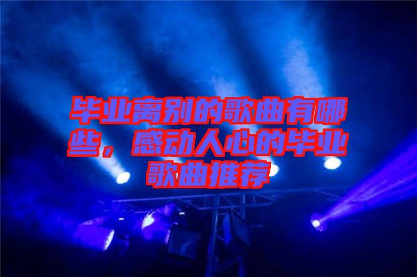 畢業(yè)離別的歌曲有哪些，感動(dòng)人心的畢業(yè)歌曲推薦