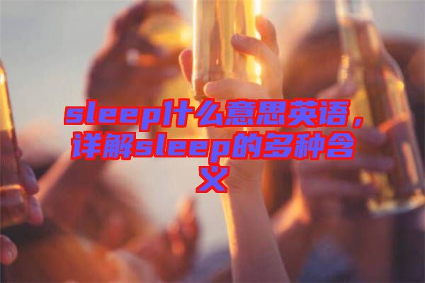 sleep什么意思英語(yǔ)，詳解sleep的多種含義