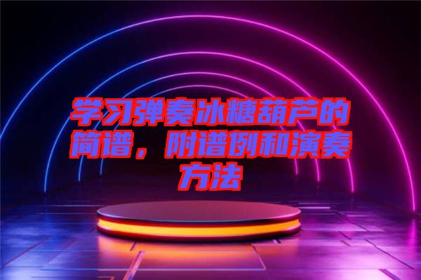 學(xué)習(xí)彈奏冰糖葫蘆的簡譜，附譜例和演奏方法