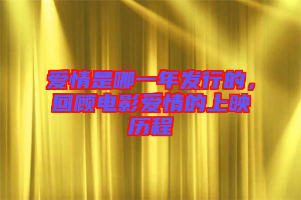 愛情是哪一年發(fā)行的，回顧電影愛情的上映歷程