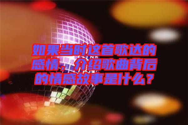 如果當時這首歌達的感情，介紹歌曲背后的情感故事是什么？