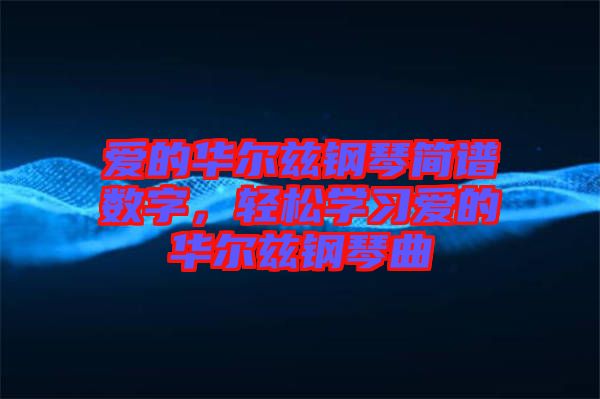 愛的華爾茲鋼琴簡譜數(shù)字，輕松學習愛的華爾茲鋼琴曲