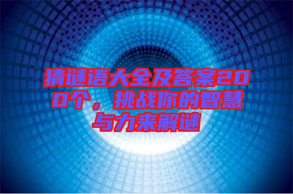 猜謎語(yǔ)大全及答案200個(gè)，挑戰(zhàn)你的智慧與力來(lái)解謎