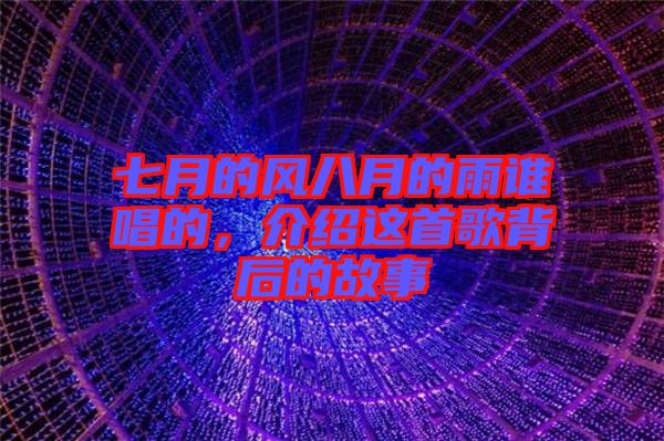 七月的風(fēng)八月的雨誰唱的，介紹這首歌背后的故事