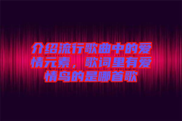 介紹流行歌曲中的愛情元素，歌詞里有愛情鳥的是哪首歌