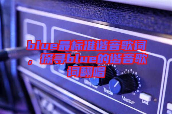 blue最標準諧音歌詞，探尋blue的諧音歌詞翻唱