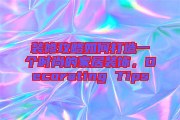 裝修攻略如何打造一個時尚的家居裝飾，Decorating Tips