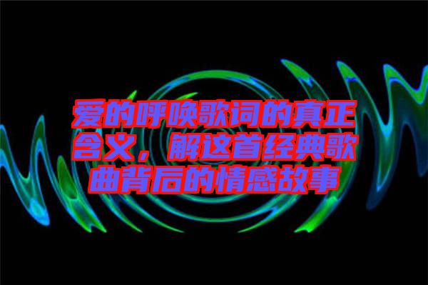 愛的呼喚歌詞的真正含義，解這首經(jīng)典歌曲背后的情感故事