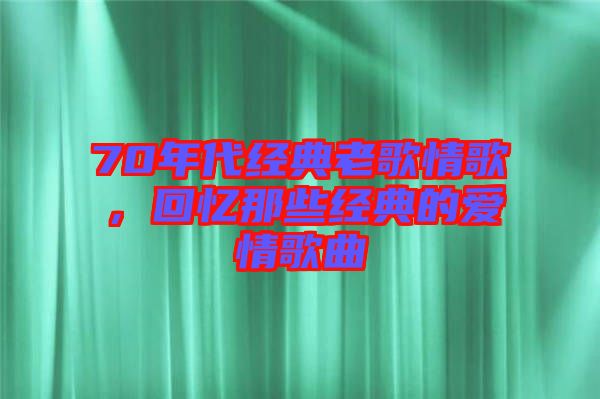 70年代經(jīng)典老歌情歌，回憶那些經(jīng)典的愛情歌曲