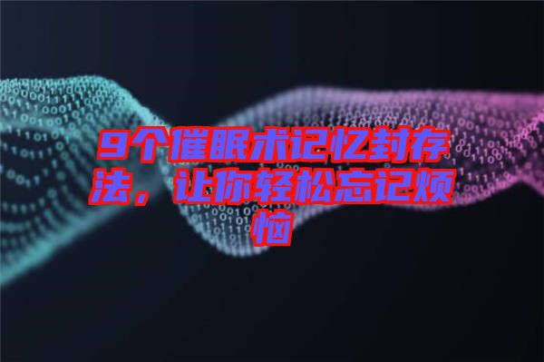 9個催眠術(shù)記憶封存法，讓你輕松忘記煩惱