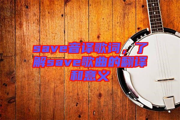 save音譯歌詞，了解save歌曲的翻譯和意義