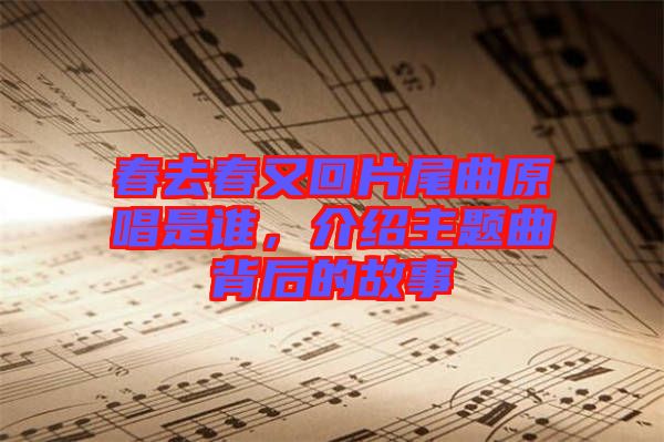 春去春又回片尾曲原唱是誰(shuí)，介紹主題曲背后的故事