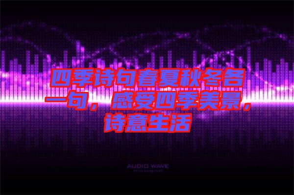 四季詩(shī)句春夏秋冬各一句，感受四季美景，詩(shī)意生活