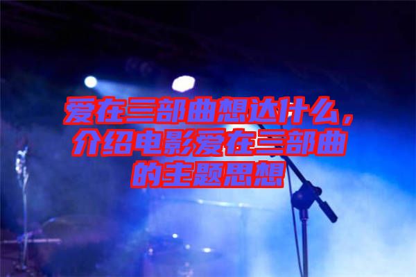 愛在三部曲想達(dá)什么，介紹電影愛在三部曲的主題思想