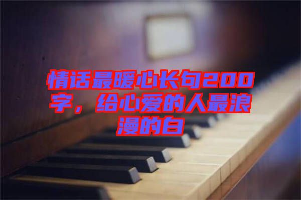 情話最暖心長句200字，給心愛的人最浪漫的白