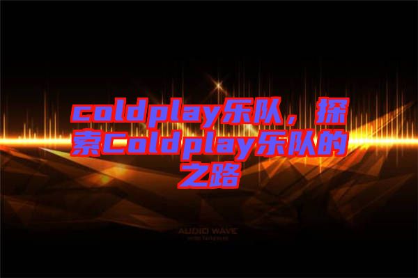 coldplay樂隊，探索Coldplay樂隊的之路