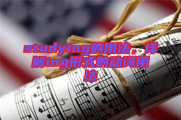 studying的用法，詳解ing形式的動(dòng)詞用法