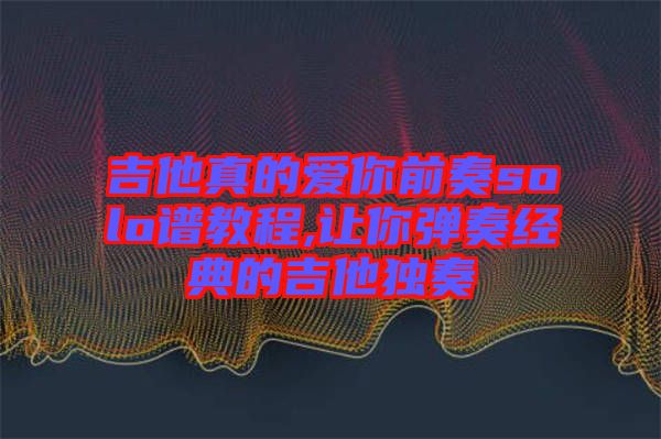 吉他真的愛你前奏solo譜教程,讓你彈奏經(jīng)典的吉他獨奏