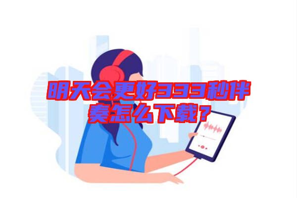 明天會(huì)更好333秒伴奏怎么下載？