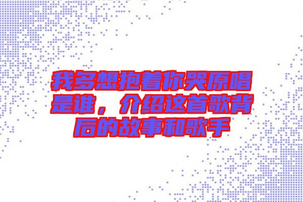 我多想抱著你哭原唱是誰，介紹這首歌背后的故事和歌手